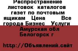 Распространение листовок, каталогов, газет по почтовым ящикам › Цена ­ 40 - Все города Бизнес » Услуги   . Амурская обл.,Белогорск г.